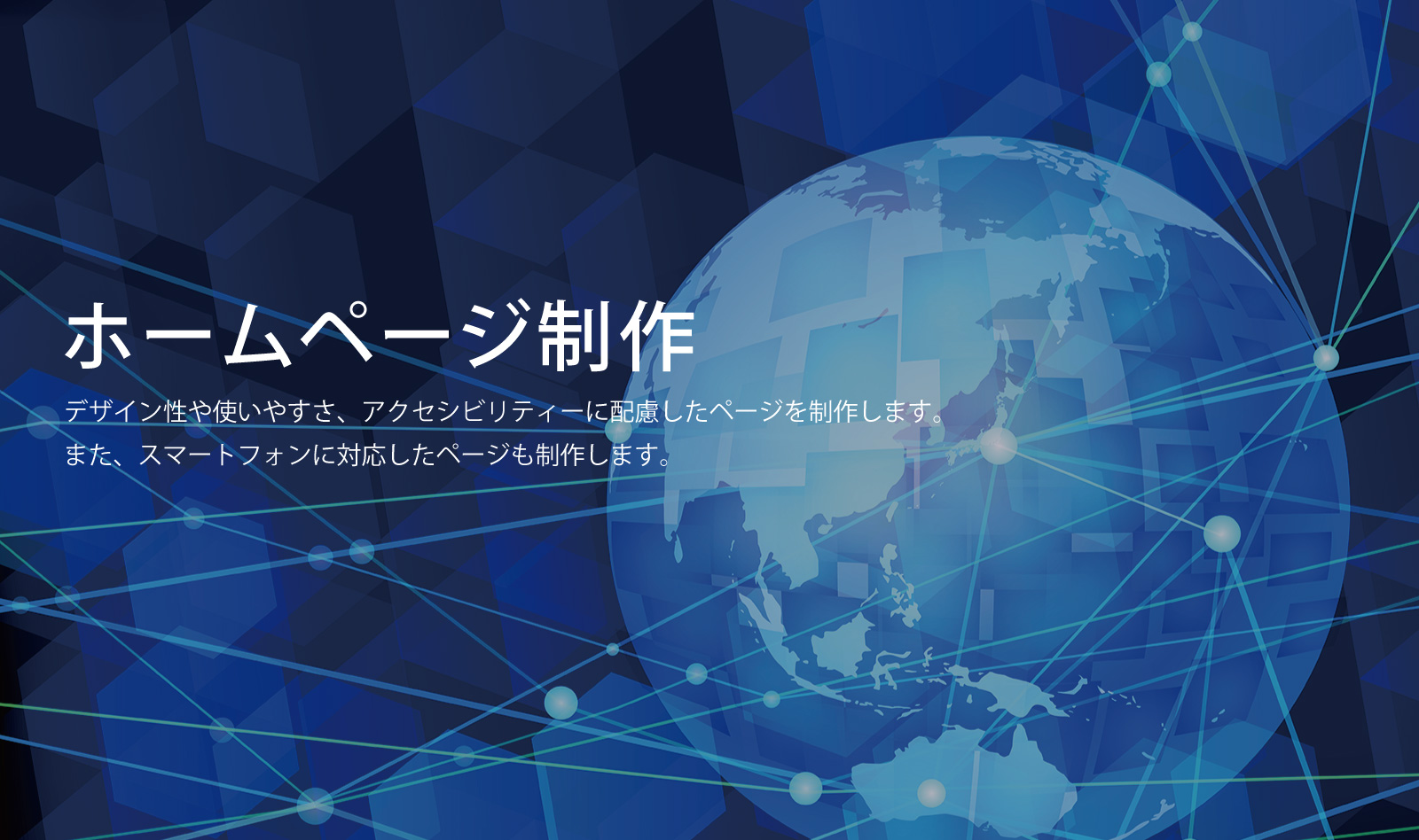 ホームページ制作：デザイン性や使いやすさ、アクセシビリティに配慮したページを作成します。また、スマートフォンに対応したページ制作します。