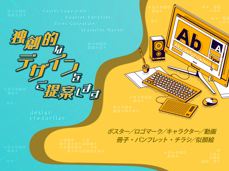 デザイン：ポスターデザイン／ロゴマークデザイン／冊子・チラシ／似顔絵／キャラクターデザインなど独創的なデザインをご提案します。